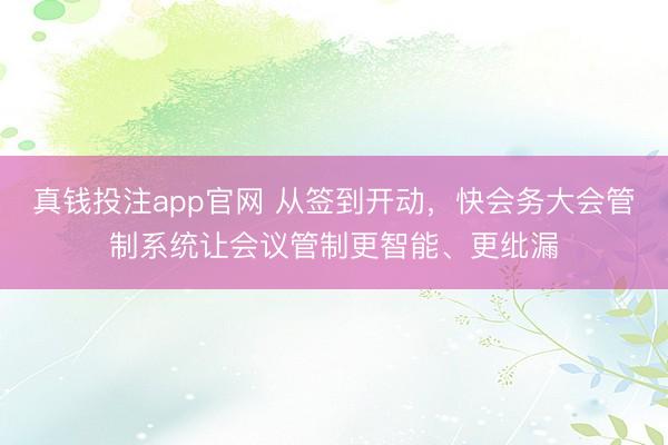 真钱投注app官网 从签到开动,快会务大会管制系统让会议管制更智能、更纰漏