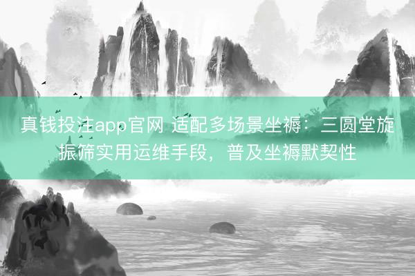 真钱投注app官网 适配多场景坐褥：三圆堂旋振筛实用运维手段，普及坐褥默契性