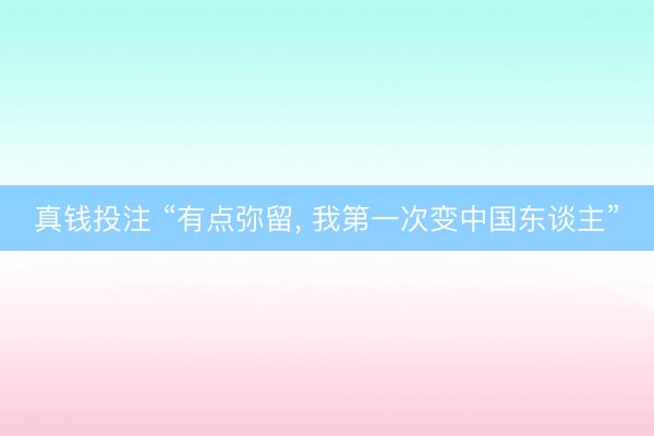 真钱投注 “有点弥留, 我第一次变中国东谈主”