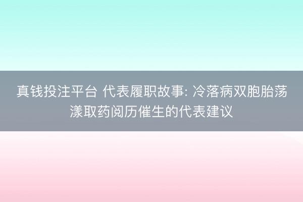 真钱投注平台 代表履职故事: 冷落病双胞胎荡漾取药阅历催生的代表建议