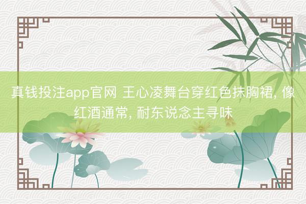 真钱投注app官网 王心凌舞台穿红色抹胸裙， 像红酒通常，<a href=