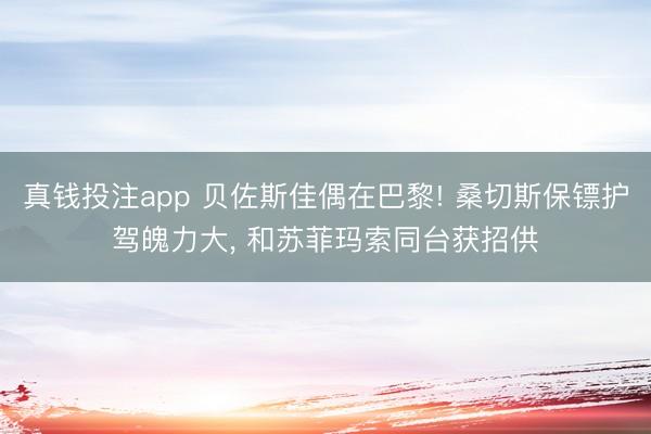 真钱投注app 贝佐斯佳偶在巴黎! 桑切斯保镖护驾魄力大， 和苏菲玛索同台获招供