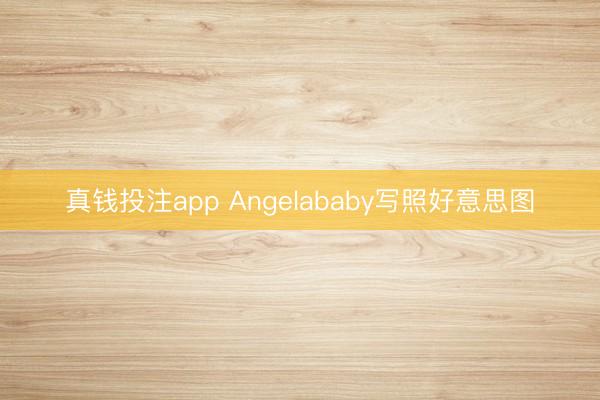真钱投注app Angelababy写照好意思图