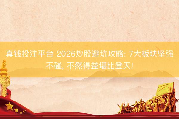 真钱投注平台 2026炒股避坑攻略: 7大板块坚强不碰, 不然得益堪比登天!