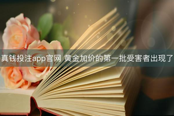 真钱投注app官网 黄金加价的第一批受害者出现了