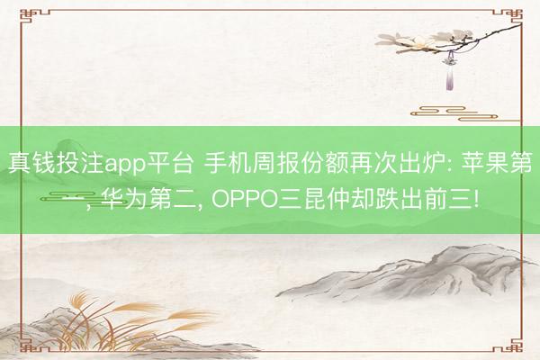 真钱投注app平台 手机周报份额再次出炉: 苹果第一, 华为第二, OPPO三昆仲却跌出前三!