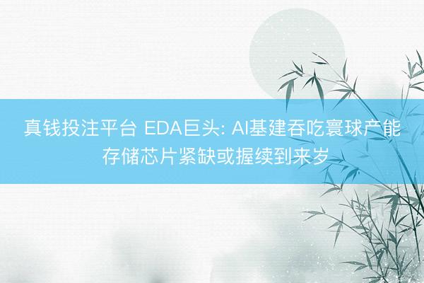 真钱投注平台 EDA巨头: AI基建吞吃寰球产能 存储芯片紧缺或握续到来岁
