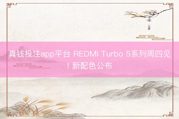 真钱投注app平台 REDMI Turbo 5系列周四见! 新配色公布