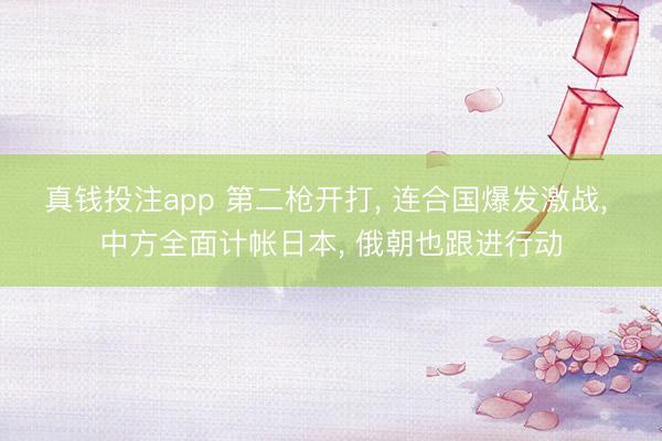真钱投注app 第二枪开打， 连合国爆发激战， 中方全面计帐日本， 俄朝也跟进行动