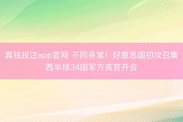 真钱投注app官网 不同寻常!好意思国初次召集西半球34国军方高官开会
