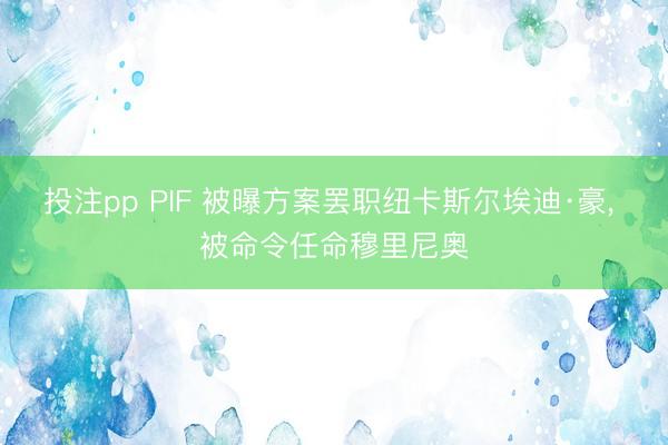 投注pp PIF 被曝方案罢职纽卡斯尔埃迪·豪， 被命令任命穆里尼奥
