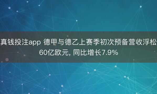 真钱投注app 德甲与德乙上赛季初次预备营收浮松60亿欧元, 同比增长7.9%