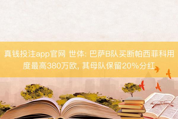 真钱投注app官网 世体: 巴萨B队买断帕西菲科用度最高380万欧, 其母队保留20%分红