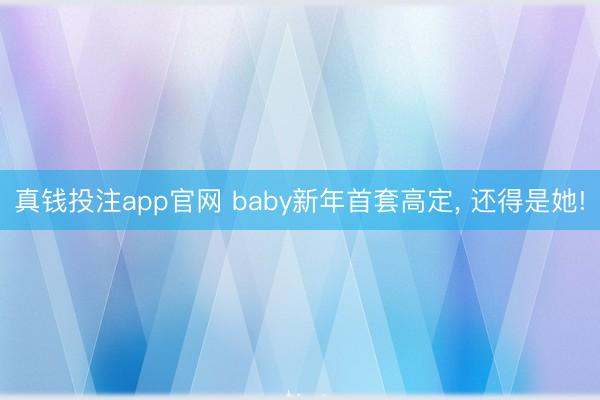 真钱投注app官网 baby新年首套高定， 还得是她!