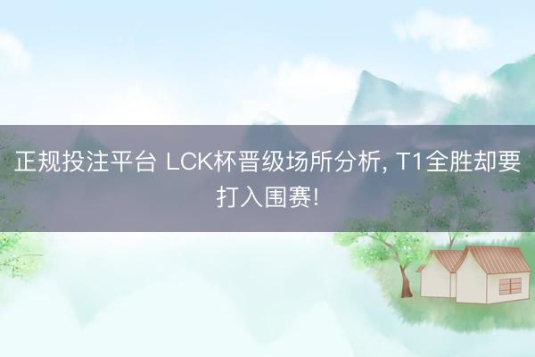 正规投注平台 LCK杯晋级场所分析， T1全胜却要打入围赛!