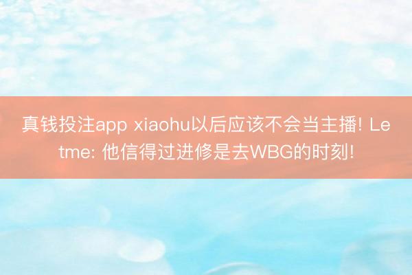 真钱投注app xiaohu以后应该不会当主播! Letme: 他信得过进修是去WBG的时刻!