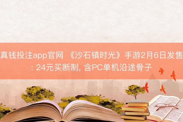 真钱投注app官网 《沙石镇时光》手游2月6日发售: 24元买断制, 含PC单机沿途骨子