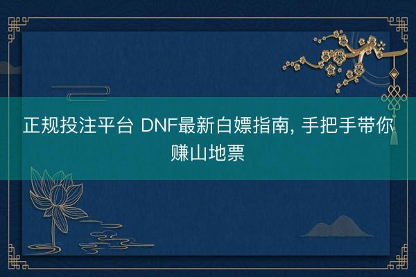 正规投注平台 DNF最新白嫖指南, 手把手带你赚山地票
