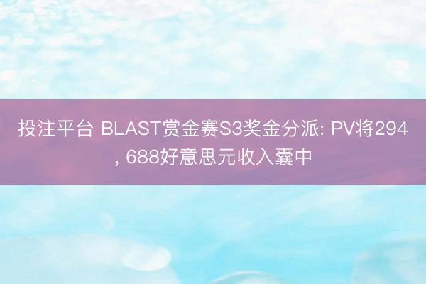 投注平台 BLAST赏金赛S3奖金分派: PV将294, 688好意思元收入囊中