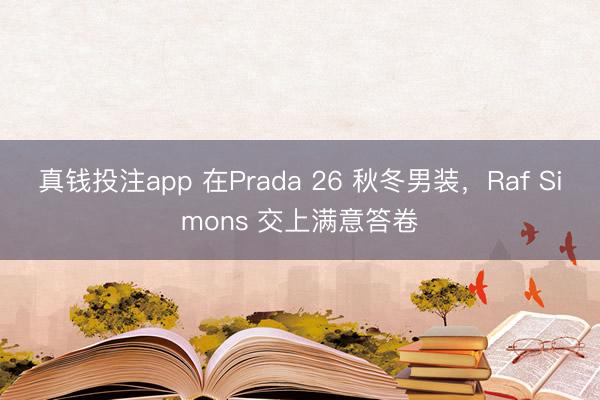 真钱投注app 在Prada 26 秋冬男装，Raf Simons 交上满意答卷