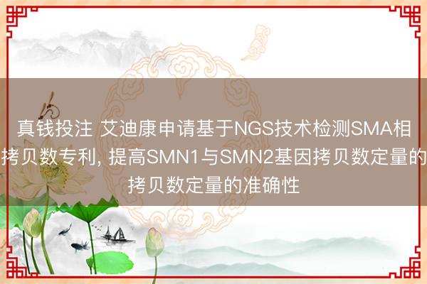 真钱投注 艾迪康申请基于NGS技术检测SMA相关基因拷贝数专利， 提高SMN1与SMN2基因拷贝数定量的准确性