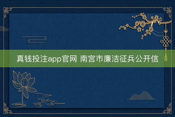 真钱投注app官网 南宫市廉洁征兵公开信
