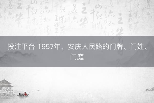 投注平台 1957年，安庆人民路的门牌、门姓、门庭