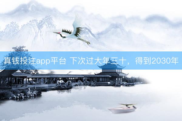 真钱投注app平台 下次过大年三十，得到2030年