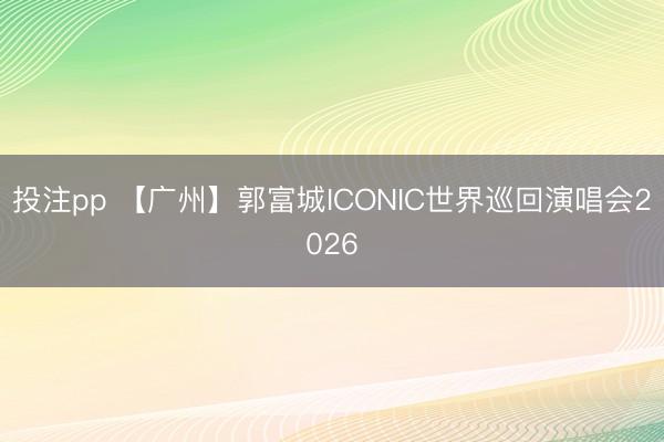 投注pp 【广州】郭富城ICONIC世界巡回演唱会2026