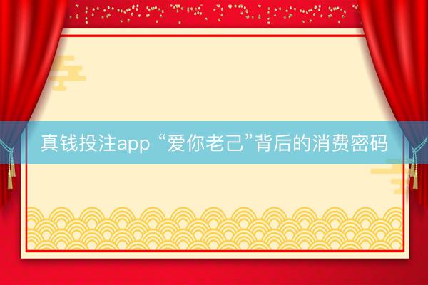 真钱投注app “爱你老己”背后的消费密码