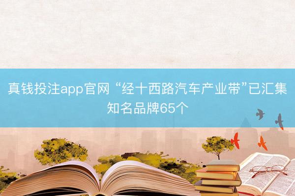 真钱投注app官网 “经十西路汽车产业带”已汇集知名品牌65个