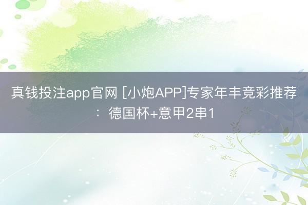 真钱投注app官网 [小炮APP]专家年丰竞彩推荐：德国杯+意甲2串1