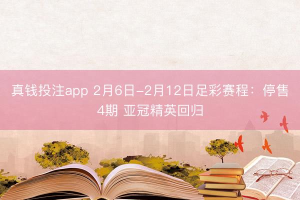 真钱投注app 2月6日-2月12日足彩赛程：停售4期 亚冠精英回归