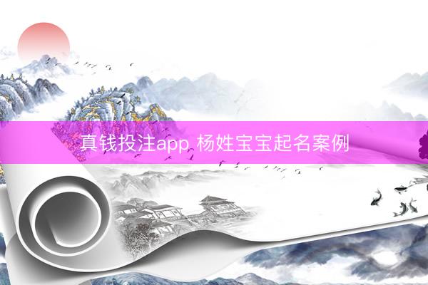 真钱投注app 杨姓宝宝起名案例