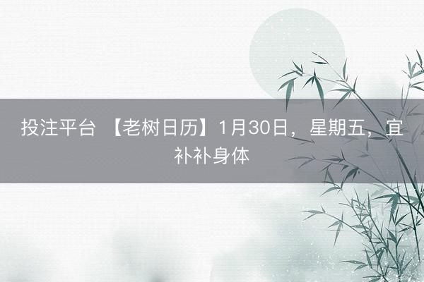 投注平台 【老树日历】1月30日，星期五，<a href=