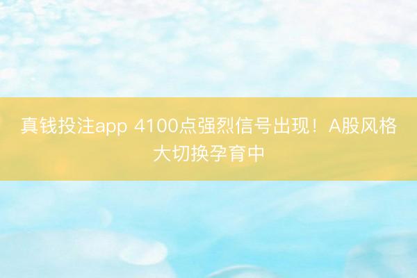 真钱投注app 4100点强烈信号出现！A股风格大切换孕育中