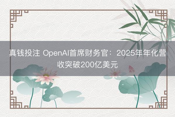 真钱投注 OpenAI首席财务官：2025年年化营收突破200亿美元
