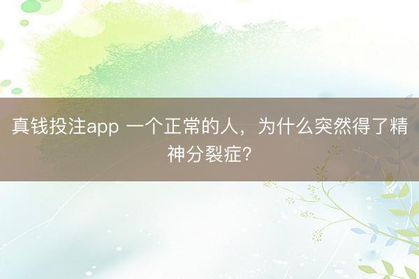 真钱投注app 一个正常的人,为什么突然得了精神分裂症?