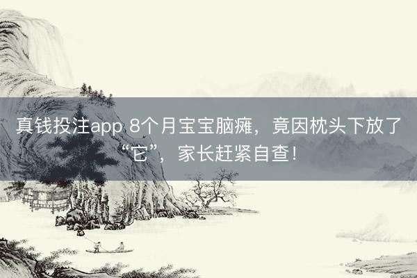 真钱投注app 8个月宝宝脑瘫，竟因枕头下放了“它”，家长赶紧自查！