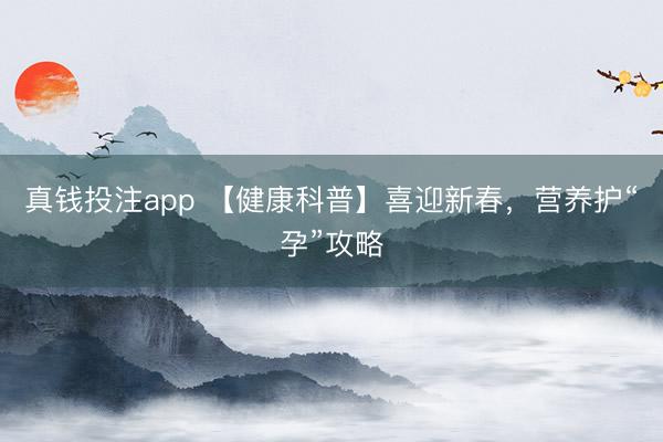 真钱投注app 【健康科普】喜迎新春，营养护“孕”攻略