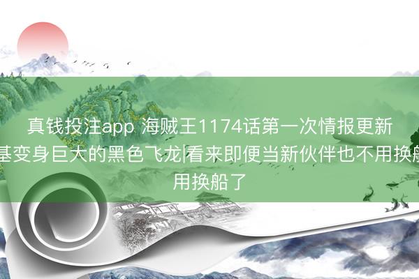 真钱投注app 海贼王1174话第一次情报更新|洛基变身巨大的黑色飞龙|看来即便当新伙伴也不用换船了