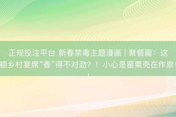 正规投注平台 新春禁毒主题漫画 | 聚餐篇：这顿乡村宴席“香”得不对劲？！小心是罂粟壳在作祟！