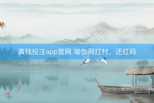 真钱投注app官网 瑜伽网红村，还红吗