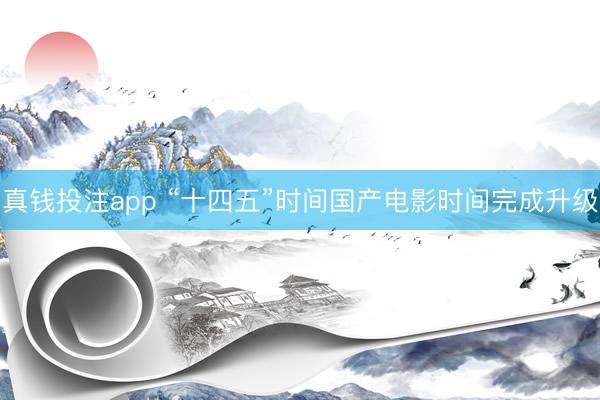 真钱投注app “十四五”时间国产电影时间完成升级