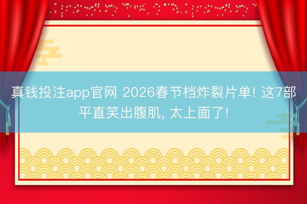 真钱投注app官网 2026春节档炸裂片单! 这7部平直笑出腹肌， 太上面了!