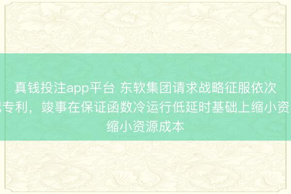 真钱投注app平台 东软集团请求战略征服依次及装配专利，竣事在保证函数冷运行低延时基础上缩小资源成本