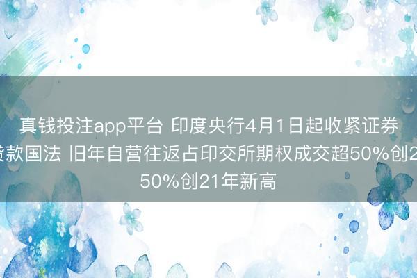 真钱投注app平台 印度央行4月1日起收紧证券经纪商贷款国法 旧年自营往返占印交所期权成交超50%创21年新高