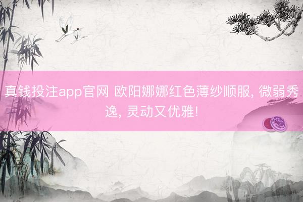 真钱投注app官网 欧阳娜娜红色薄纱顺服， 微弱秀逸，<a href=