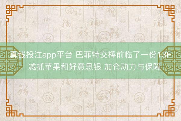 真钱投注app平台 巴菲特交棒前临了一份13F：减抓苹果和好意思银 加仓动力与保障