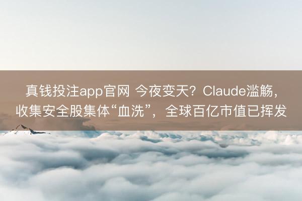 真钱投注app官网 今夜变天？Claude滥觞，收集安全股集体“血洗”，全球百亿市值已挥发